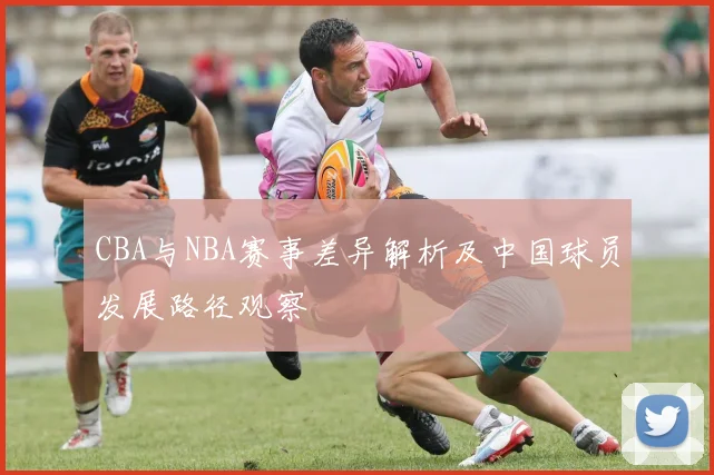 CBA与NBA赛事差异解析及中国球员发展路径观察