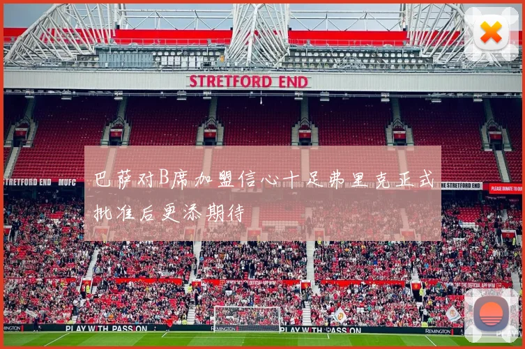 巴萨对B席加盟信心十足弗里克正式批准后更添期待