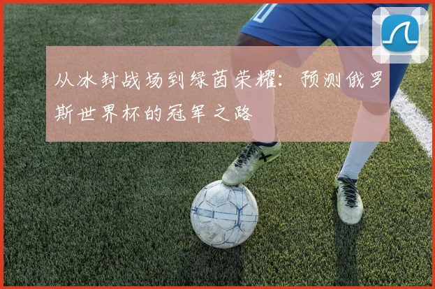 从冰封战场到绿茵荣耀：预测俄罗斯世界杯的冠军之路