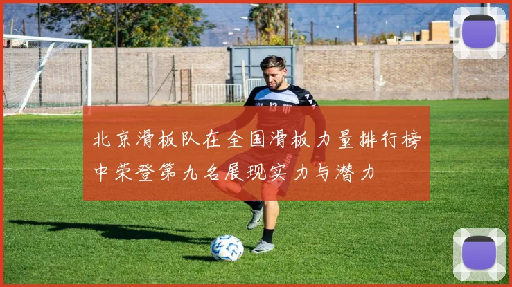 北京滑板队在全国滑板力量排行榜中荣登第九名展现实力与潜力